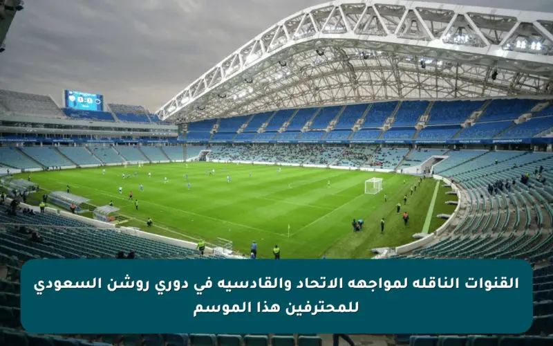القنوات الناقلة لمواجهة الاتحاد والقادسية في دوري روشن السعودي للمحترفين هذا الموسم